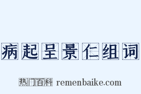 病起呈景仁组词是什么意思的图片